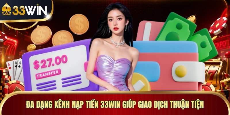 Đa dạng kênh nạp tiền 33WIN giúp giao dịch thuận tiện