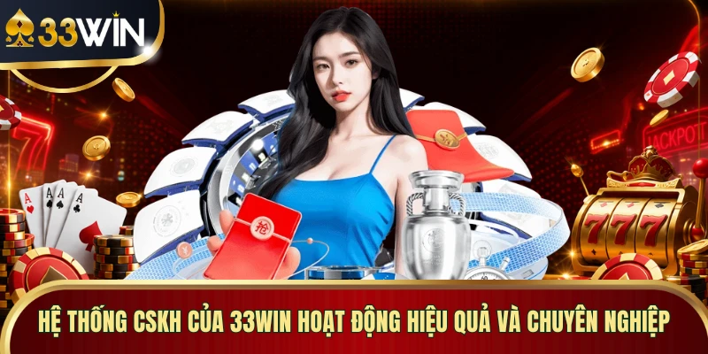 Hệ thống CSKH của 33WIN hoạt động hiệu quả và chuyên nghiệp
