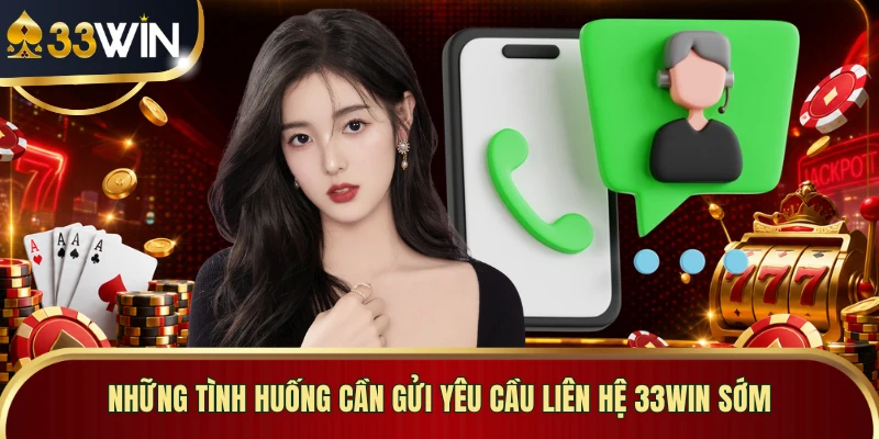 Những tình huống cần gửi yêu cầu liên hệ 33WIN sớm