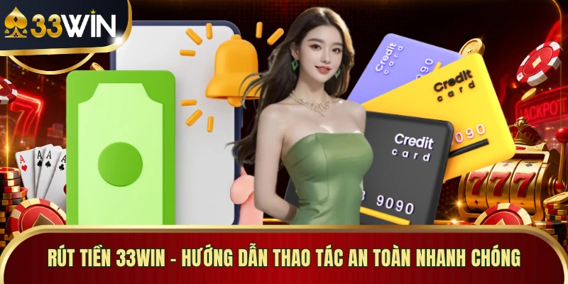 Rút Tiền 33WIN - Hướng Dẫn Thao Tác An Toàn Nhanh Chóng