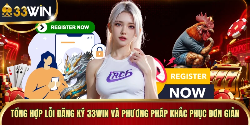 Tổng hợp lỗi đăng ký 33WIN và phương pháp khắc phục đơn giản