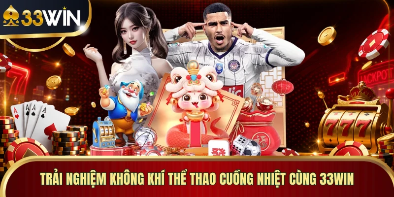 Trải nghiệm không khí thể thao cuồng nhiệt cùng 33WIN